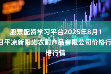 股票配资学习平台2025年8月16日平凉新阳光农副产品有限公司价格行情