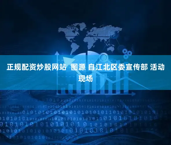 正规配资炒股网站  图源 自江北区委宣传部 活动现场