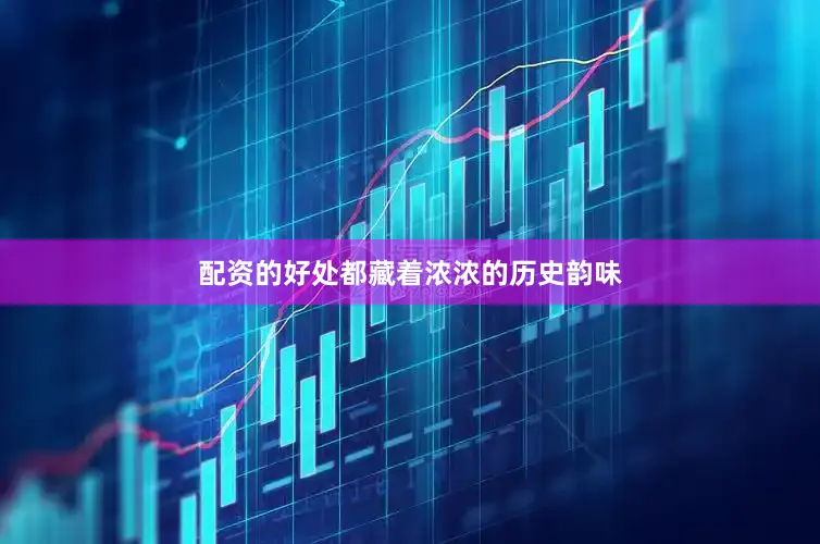 配资的好处都藏着浓浓的历史韵味