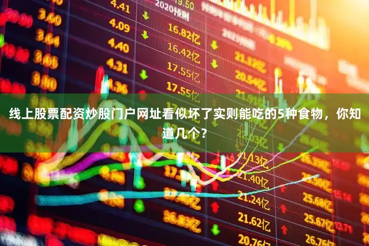 线上股票配资炒股门户网址看似坏了实则能吃的5种食物，你知道几个？