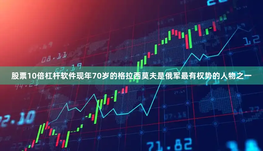 股票10倍杠杆软件现年70岁的格拉西莫夫是俄军最有权势的人物之一