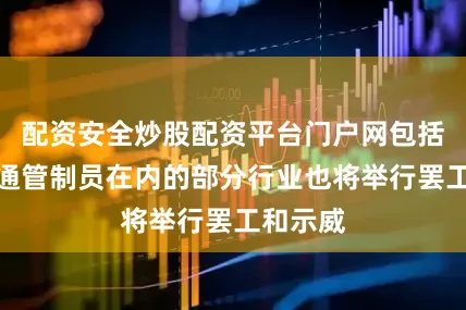 配资安全炒股配资平台门户网包括空中交通管制员在内的部分行业也将举行罢工和示威