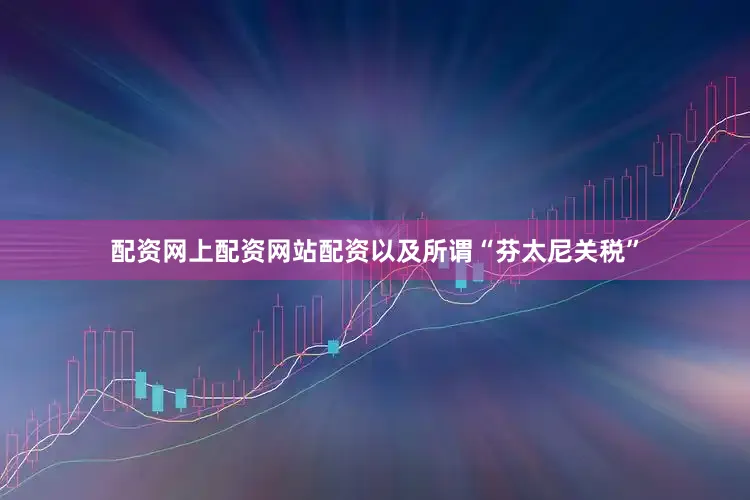 配资网上配资网站配资以及所谓“芬太尼关税”