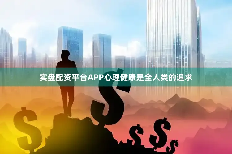实盘配资平台APP心理健康是全人类的追求