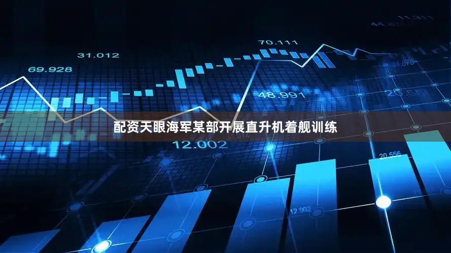 配资天眼海军某部开展直升机着舰训练