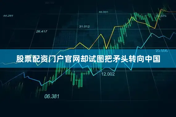 股票配资门户官网却试图把矛头转向中国