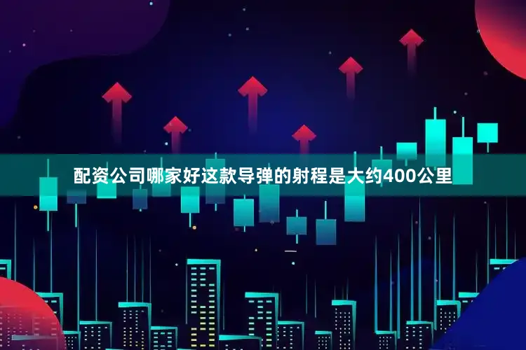 配资公司哪家好这款导弹的射程是大约400公里