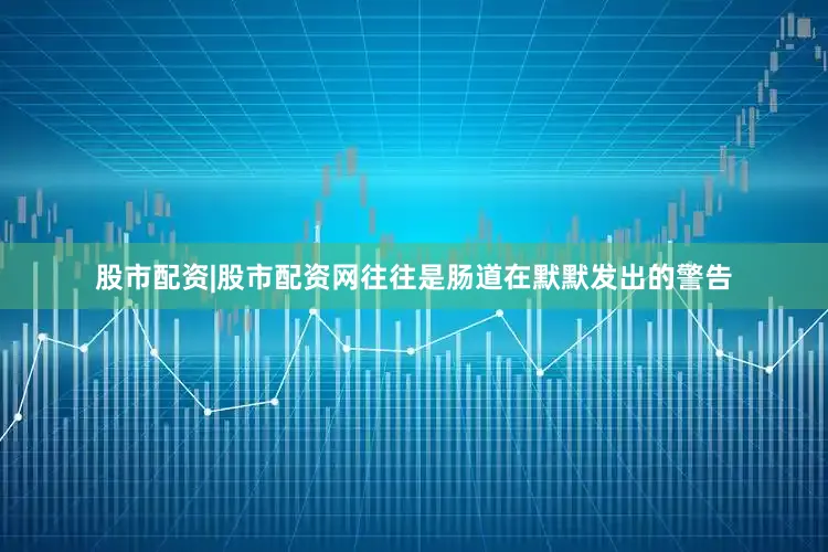 股市配资|股市配资网往往是肠道在默默发出的警告