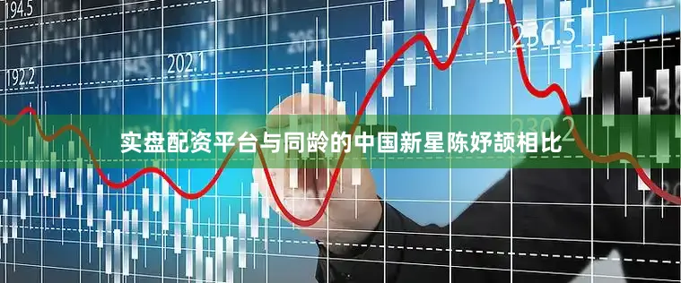 实盘配资平台与同龄的中国新星陈妤颉相比