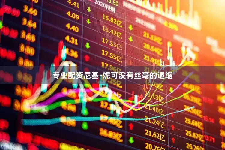 专业配资尼基-妮可没有丝毫的退缩