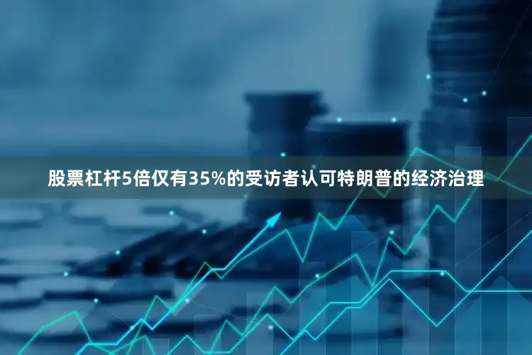 股票杠杆5倍仅有35%的受访者认可特朗普的经济治理