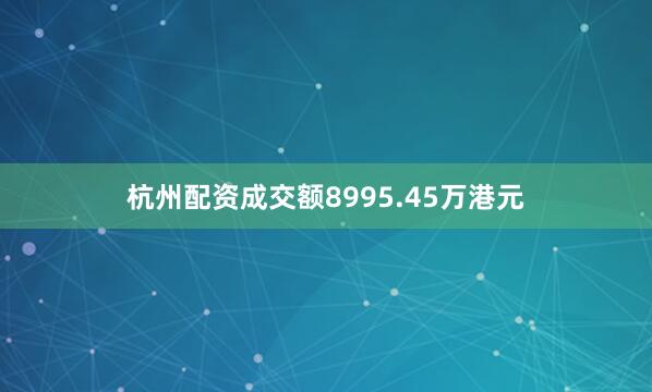 杭州配资成交额8995.45万港元