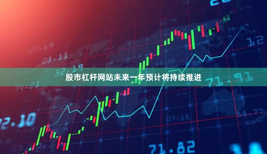 股市杠杆网站未来一年预计将持续推进