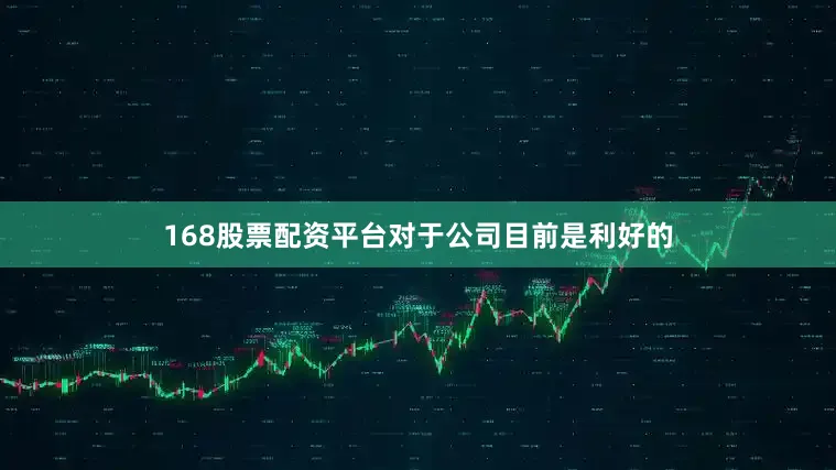 168股票配资平台对于公司目前是利好的