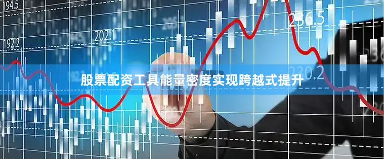 股票配资工具能量密度实现跨越式提升