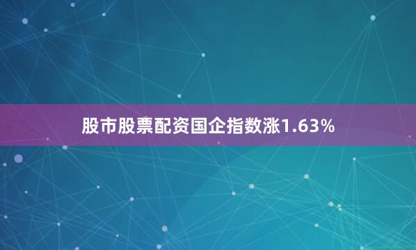 股市股票配资国企指数涨1.63%