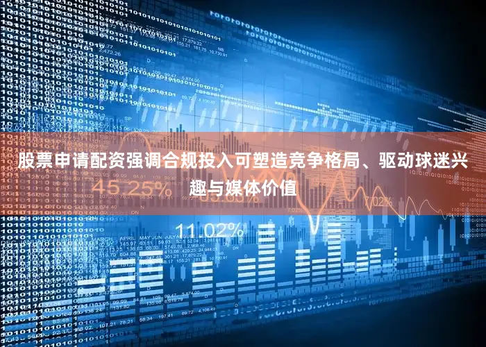 股票申请配资强调合规投入可塑造竞争格局、驱动球迷兴趣与媒体价值