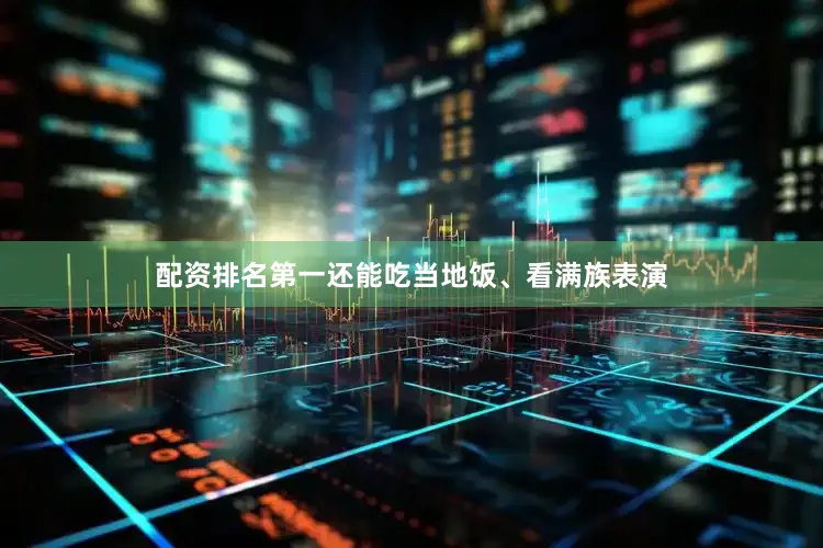 配资排名第一还能吃当地饭、看满族表演