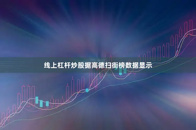线上杠杆炒股据高德扫街榜数据显示