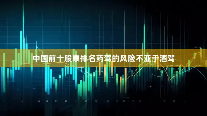 中国前十股票排名药驾的风险不亚于酒驾