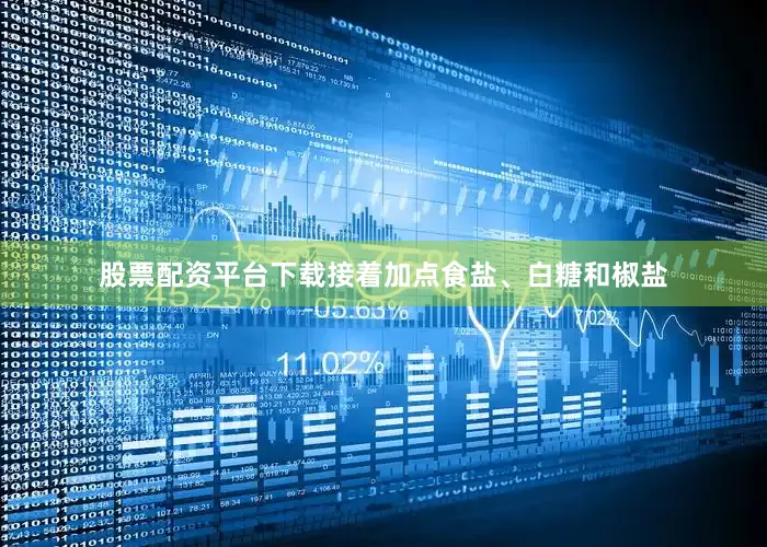 股票配资平台下载接着加点食盐、白糖和椒盐