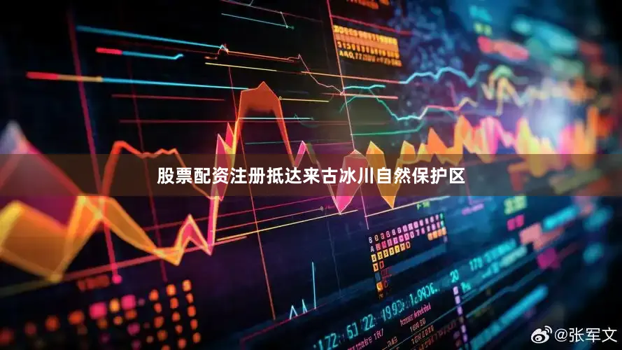 股票配资注册抵达来古冰川自然保护区