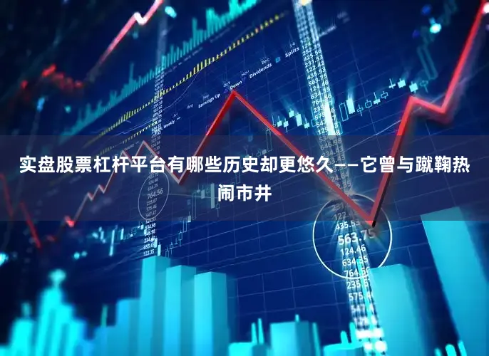 实盘股票杠杆平台有哪些历史却更悠久——它曾与蹴鞠热闹市井